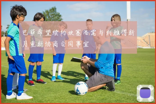 巴萨希望续约坎塞洛需与利雅得新月重新协商合同事宜