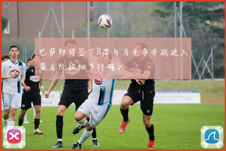 巴萨即将签下B席与马竞争夺战进入最后阶段细节待确认