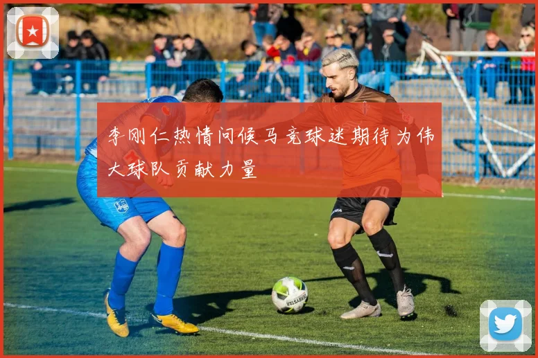 李刚仁热情问候马竞球迷期待为伟大球队贡献力量