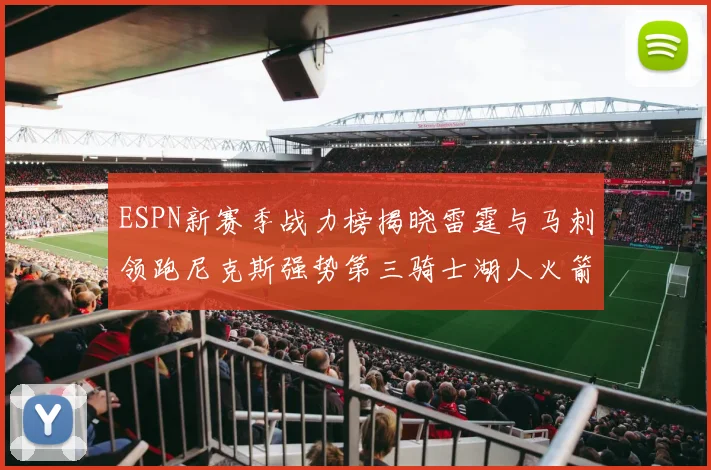ESPN新赛季战力榜揭晓雷霆与马刺领跑尼克斯强势第三骑士湖人火箭表现不俗