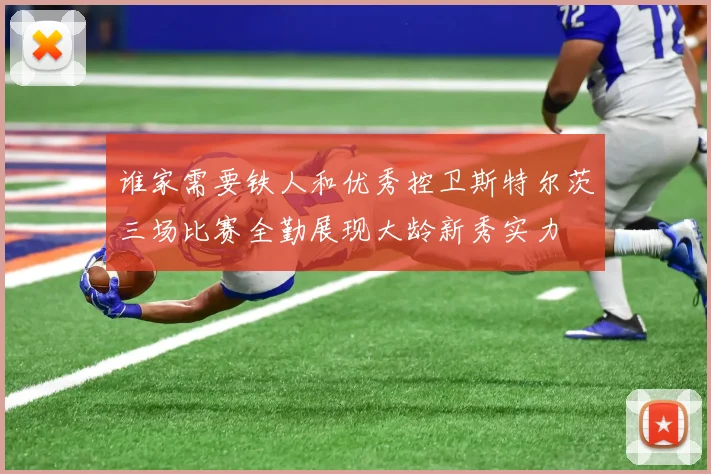 谁家需要铁人和优秀控卫斯特尔茨三场比赛全勤展现大龄新秀实力