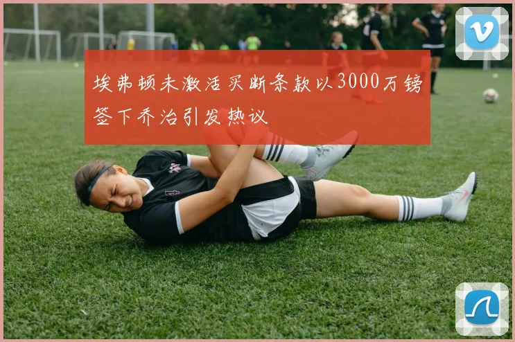 埃弗顿未激活买断条款以3000万镑签下乔治引发热议