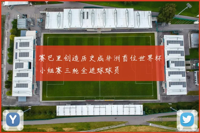 赛巴里创造历史成非洲首位世界杯小组赛三轮全进球球员
