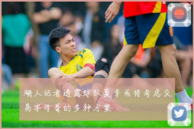 湖人记者透露球队夏季或将考虑交易字母哥的多种方案