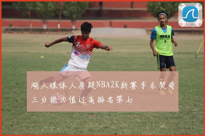 湖人媒体人质疑NBA2K新赛季东契奇三分能力值过高排名第七