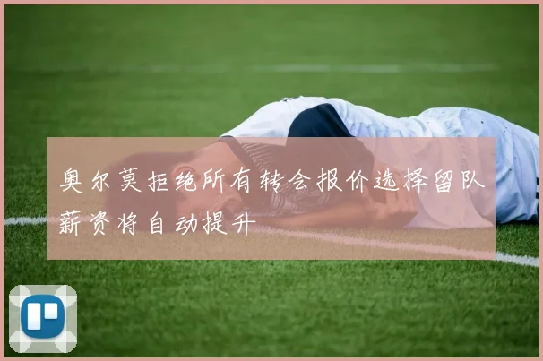 奥尔莫拒绝所有转会报价选择留队薪资将自动提升